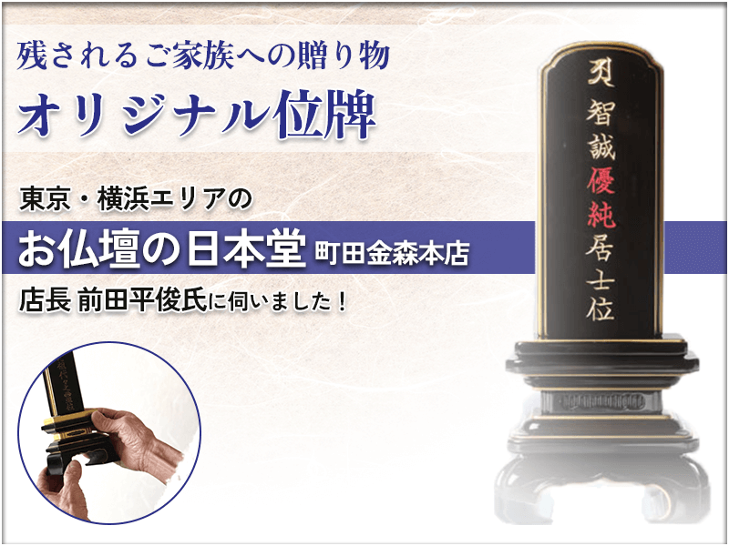 世界に一つだけの「オリジナル位牌」で家族にメッセージを残しませんか？ペット用のお位牌もオーダー可能な東京・横浜エリアの老舗仏壇店『お仏壇の日本堂』町田金森本店・店長の前田平俊氏に伺いました