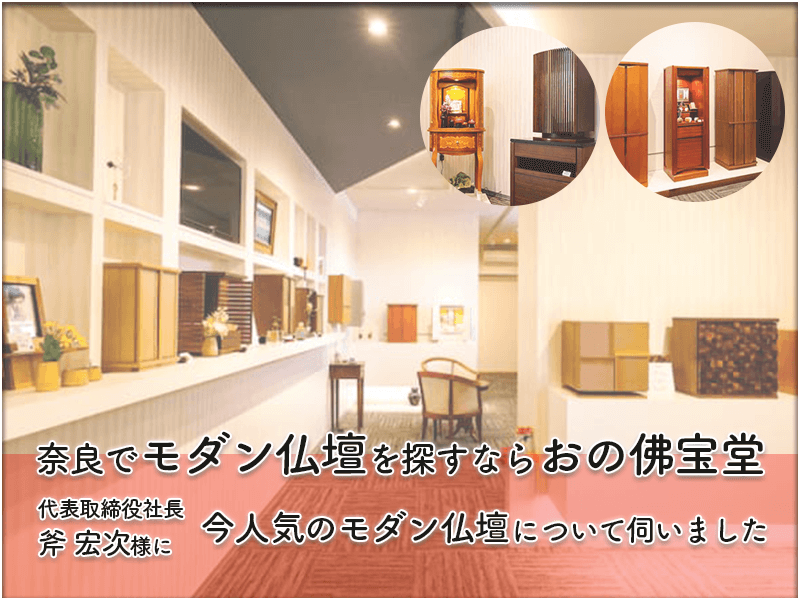 奈良で他社にはないモダン仏壇を探すなら、現代仏壇・八木研の奈良県専門店『おの佛宝堂』へ！奈良で唯一の商品ラインナップを誇る『おの佛宝堂』代表取締役社長・斧 宏次様にモダン仏壇について詳しく伺いました